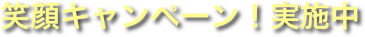 笑顔キャンペーン！実施中